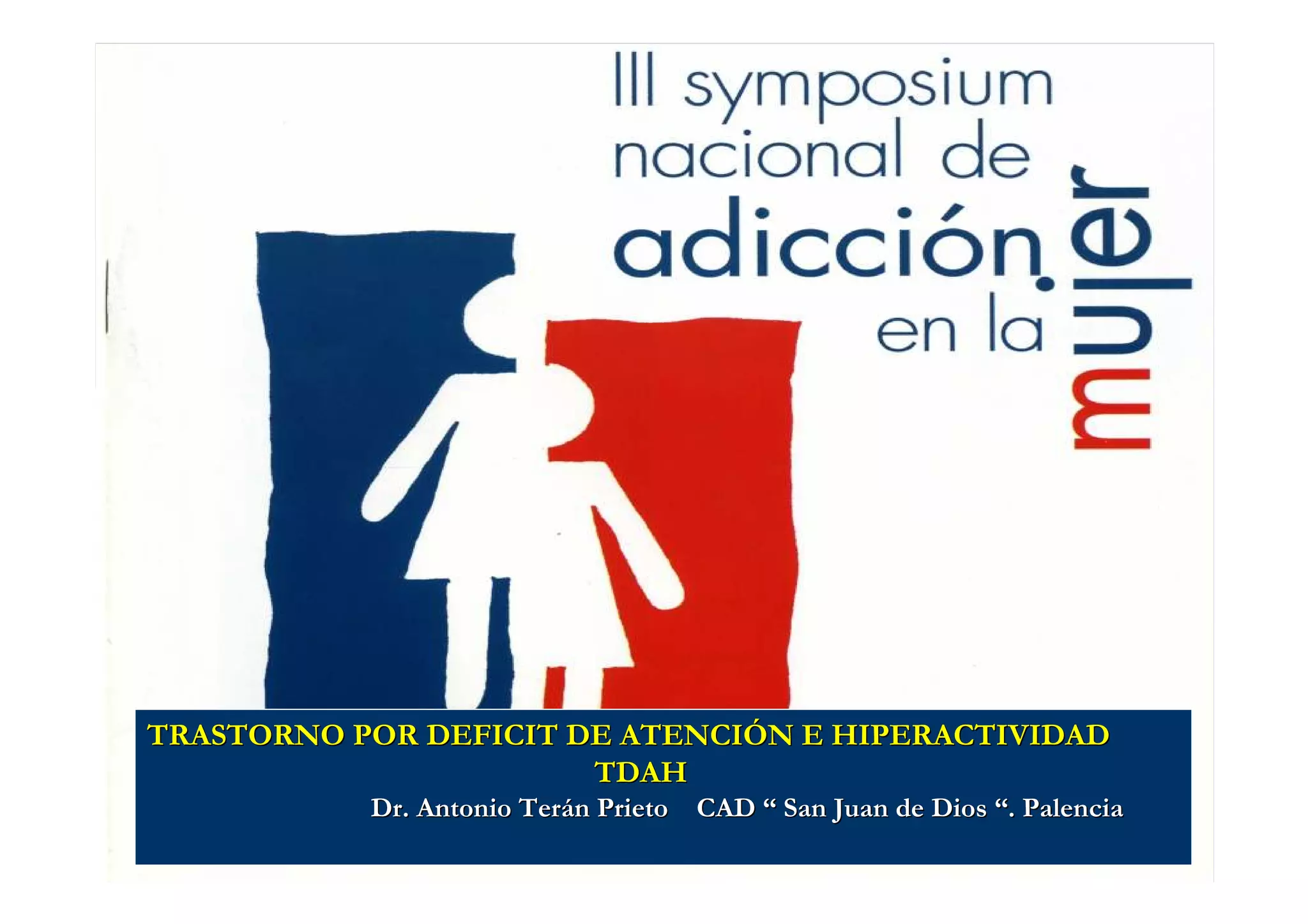 TRASTORNO POR DEFICIT DE ATENCIÓN E HIPERACTIVIDAD
                       TDAH
           Dr. Antonio Terán Prieto CAD “ San Juan de Dios “. Palencia
 