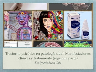 Trastorno psicótico en patología dual: Manifestaciones
clínicas y tratamiento (segunda parte)
Fco Ignacio Mata Cala
1
 