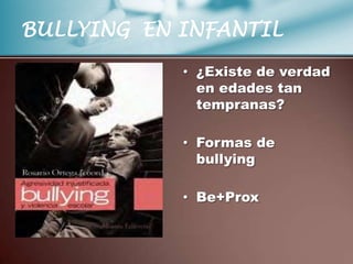 BULLYING EN INFANTIL

            • ¿Existe de verdad
              en edades tan
              tempranas?

            • Formas de
              bullying

            • Be+Prox
 