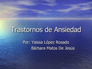 Trastornos de Ansiedad Por: Yaissa López Rosado Bárbara Matos De Jesús 