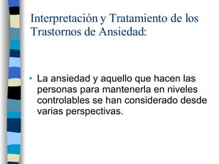 Interpretación y Tratamiento de los Trastornos de Ansiedad: La ansiedad y aquello que hacen las personas para mantenerla en niveles controlables se han considerado desde varias perspectivas. 