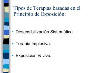 Tipos de Terapias basadas en el Principio de Exposición: Desensibilización Sistemática. Terapia Implosiva. Exposición  in vivo . 