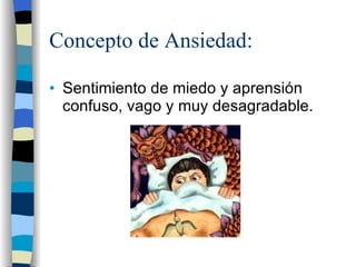 Concepto de Ansiedad: Sentimiento de miedo y aprensión confuso, vago y muy desagradable. 