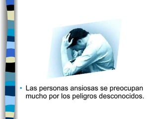 Las personas ansiosas se preocupan mucho por los peligros desconocidos. 