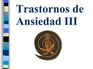 Trastornos de Ansiedad III  