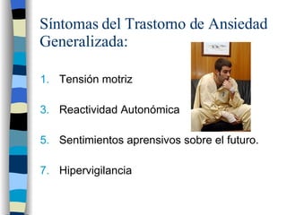 Síntomas del Trastorno de Ansiedad Generalizada: Tensión motriz Reactividad Autonómica Sentimientos aprensivos sobre el futuro. Hipervigilancia 