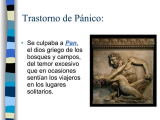 Trastorno de Pánico: Se culpaba a   Pan , el dios griego de los bosques y campos, del temor excesivo que en ocasiones sentían los viajeros en los lugares solitarios. 