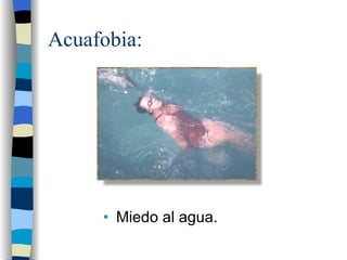 Acuafobia: Miedo al agua. 