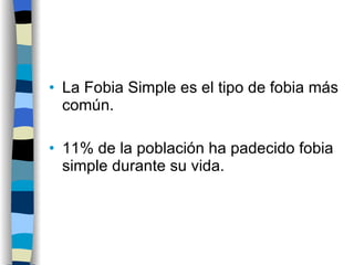 La Fobia Simple es el tipo de fobia más común. 11% de la población ha padecido fobia simple durante su vida. 
