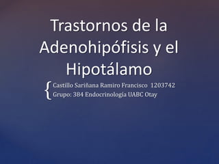 {
Trastornos de la
Adenohipófisis y el
Hipotálamo
Castillo Sariñana Ramiro Francisco 1203742
Grupo: 384 Endocrinología UABC Otay
 