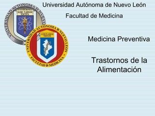 Universidad Autónoma de Nuevo León 
Facultad de Medicina 
Medicina Preventiva 
Trastornos de la 
Alimentación 
 