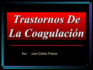 Trastornos De La Coagulación Por : J uan Carlos Franco 