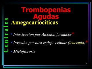 Trombopenias Agudas Amegacariocíticas Intoxicación por Alcohol, fármacos * Invasión por otra estirpe celular ( leucemia ) * Mielofibrosis C e n t r a l e s 