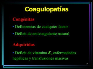 Coagulopatías Congénitas Deficiencias de cualquier factor  Déficit de anticoagulante natural Adquiridas Déficit de vitamina  K , enfermedades hepáticas y transfusiones masivas 
