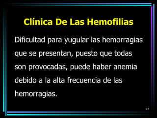 Cl í nica De Las Hemofilias Dificultad para yugular las hemorragias que se presentan, puesto que todas  son provocadas, puede haber anemia debido a la alta frecuencia de las hemorragias. 