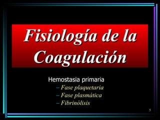 Fisiología de la Coagulación Hemostasia primaria Fase plaquetaria Fase plasmática Fibrinólisis 