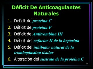 Déficit De Anticoagulantes Naturales Déficit de  proteína C Déficit de  proteína F Déficit de  Antitrombina III Déficit del  cofactor II de la heparina Déficit del  inhibidor natural de la tromboplastina tisular Alteración del  sustrato de la proteína C 