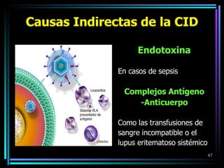 Endotoxina En casos de sepsis Complejos Antígeno -Anticuerpo Como las transfusiones de sangre incompatible o el lupus eritematoso   sistémico Causas  Ind irectas de la CID 