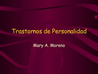 Trastornos de Personalidad Mary A. Moreno 