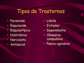 Tipos de T rastornos   P aranoide E squizoide E squizotípico H istriónico N arcisista A ntisocial L ímite E vitador D ependiente O bsesivo-compulsivo  P asivo-agresivo   