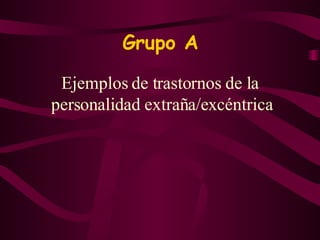 Grupo A Ejemplos de trastornos de la personalidad   extraña/excéntrica  