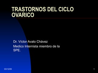 TRASTORNOS DEL CICLO OVARICO Dr. Víctor Avalo Chávez Medico Internista miembro de la SPE. 