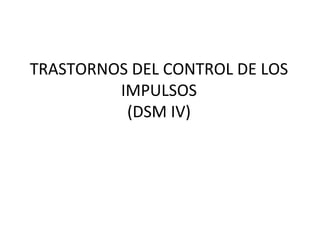 TRASTORNOS DEL CONTROL DE LOS
IMPULSOS
(DSM IV)
 