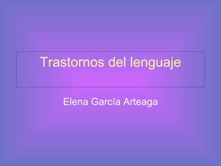 Trastornos del lenguaje Elena García Arteaga 