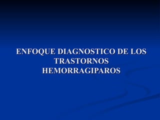 ENFOQUE DIAGNOSTICO DE LOS TRASTORNOS HEMORRAGIPAROS 