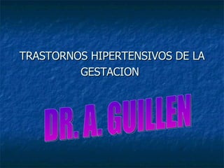 TRASTORNOS HIPERTENSIVOS DE LA GESTACION   DR. A. GUILLEN 