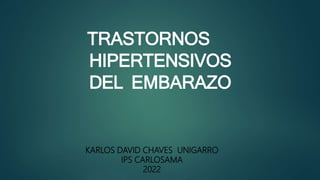 TRASTORNOS
HIPERTENSIVOS
DEL EMBARAZO
KARLOS DAVID CHAVES UNIGARRO
IPS CARLOSAMA
2022
 