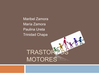 TRASTORNOS
MOTORES
Maribel Zamora
María Zamora
Paulina Ureta
Trinidad Chapa
 