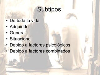 Subtipos  De toda la vida Adquirido General  Situacional  Debido a factores psicológicos Debido a factores combinados  