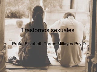 Trastornos sexuales   Profa. Elizabeth Torres Millayes Psy.D.  