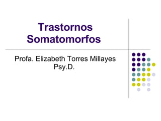Trastornos Somatomorfos   Profa. Elizabeth Torres Millayes Psy.D.  