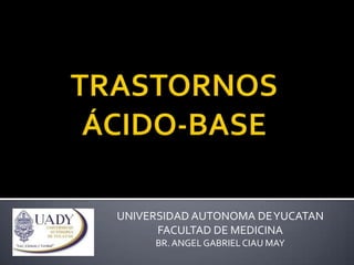 UNIVERSIDAD AUTONOMA DE YUCATAN
FACULTAD DE MEDICINA
BR. ANGEL GABRIEL CIAU MAY

 