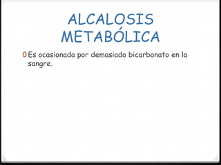 ALCALOSIS
METABÓLICA
0 Es ocasionada por demasiado bicarbonato en la
sangre.
 