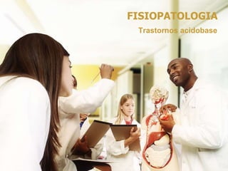 FISIOPATOLOGIA
Trastornos acidobase
 