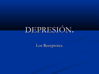 DDEEPPRREESSIIÓÓNN.. 
LLooss RReecceeppttoorreess.. 
 