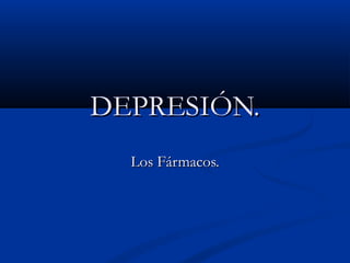 DDEEPPRREESSIIÓÓNN.. 
LLooss FFáárrmmaaccooss.. 
 