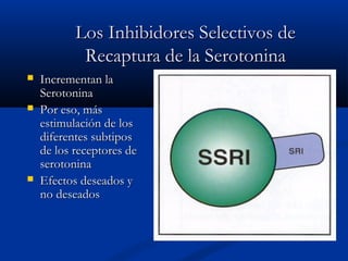 LLooss IInnhhiibbiiddoorreess SSeelleeccttiivvooss ddee 
RReeccaappttuurraa ddee llaa SSeerroottoonniinnaa 
 IInnccrreemmeennttaann llaa 
SSeerroottoonniinnaa 
 PPoorr eessoo,, mmááss 
eessttiimmuullaacciióónn ddee llooss 
ddiiffeerreenntteess ssuubbttiippooss 
ddee llooss rreecceeppttoorreess ddee 
sseerroottoonniinnaa 
 EEffeeccttooss ddeesseeaaddooss yy 
nnoo ddeesseeaaddooss 
 