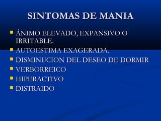 SSIINNTTOOMMAASS DDEE MMAANNIIAA 
 ÁÁNNIIMMOO EELLEEVVAADDOO,, EEXXPPAANNSSIIVVOO OO 
IIRRRRIITTAABBLLEE.. 
 AAUUTTOOEESSTTIIMMAA EEXXAAGGEERRAADDAA.. 
 DDIISSMMIINNUUCCIIOONN DDEELL DDEESSEEOO DDEE DDOORRMMIIRR 
 VVEERRBBOORRRREEIICCOO 
 HHIIPPEERRAACCTTIIVVOO 
 DDIISSTTRRAAIIDDOO 
 