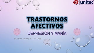 TRASTORNOS
AFECTIVOS
DEPRESIÓN Y MANÍA
BEATRIZ ANDARA 11741058
 