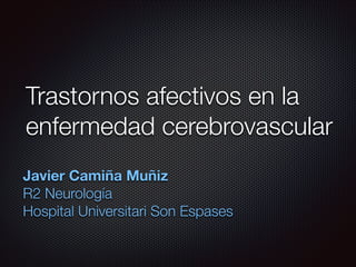 Trastornos afectivos en la
enfermedad cerebrovascular
Javier Camiña Muñiz
R2 Neurología
Hospital Universitari Son Espases

 