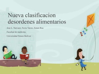 Nueva clasificacion
desordenes alimentarios
Jose L. Narvaez, Favio Varon, Zenen Rua
Facultad de medicina.
Universidad Simon Bolivar

 