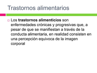 Trastornos alimentarios
   Los trastornos alimenticios son
    enfermedades crónicas y progresivas que, a
    pesar de qu...