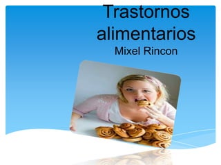 Trastornos
alimentarios
  Mixel Rincon
 