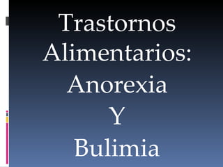 Trastornos
Alimentarios:
  Anorexia
      Y
   Bulimia
 