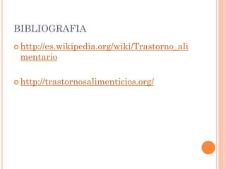 BIBLIOGRAFIA
 http://es.wikipedia.org/wiki/Trastorno_ali
 mentario

 http://trastornosalimenticios.org/
 