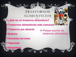 TRASTORNOS
              ALIMENTICIOS
¿Qué es un trastorno alimenticio?
Trastornos alimenticios más comunes
Trastorno por atracón     Porque ocurren los
Bulimia                    trastornos alimenticios
Anorexia nerviosa
Vigorexia
Ebigorexia
 